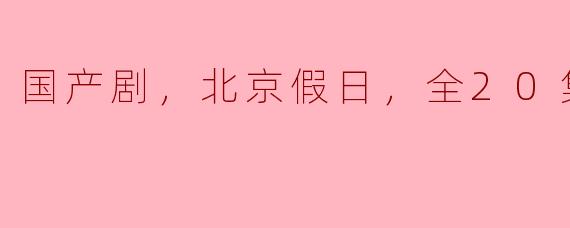 ### 探寻《北京假日》：一部展现都市生活的国产剧