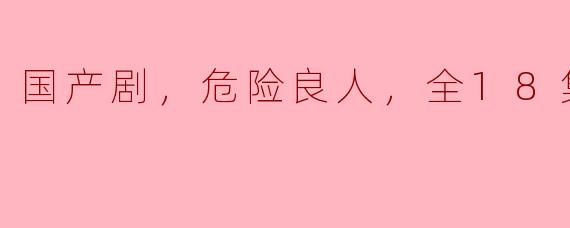 ### 深度剖析国产剧《危险良人》：一场悬疑与情感的交织