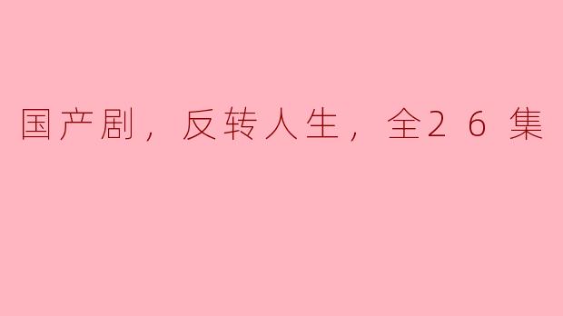 国产剧，反转人生，全26集