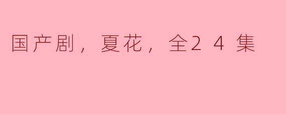 国产剧，夏花，全24集