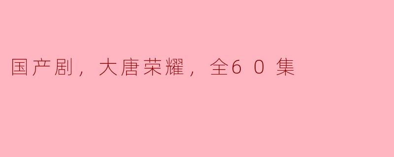 国产剧，大唐荣耀，全60集