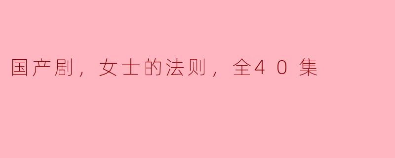 国产剧，女士的法则，全40集