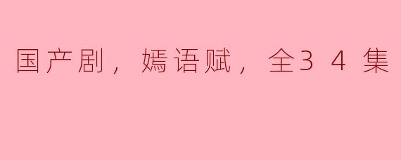 国产剧，嫣语赋，全34集