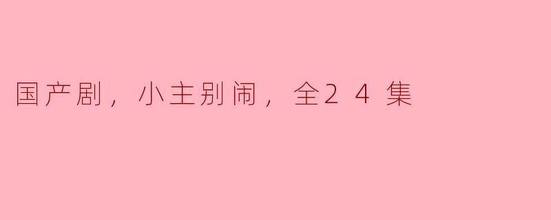 国产剧，小主别闹，全24集