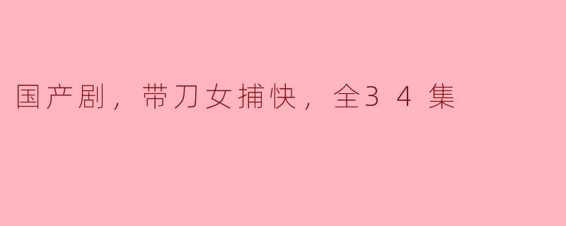 这部关于“带刀女捕快”的国产剧主要讲了些什么内容？**