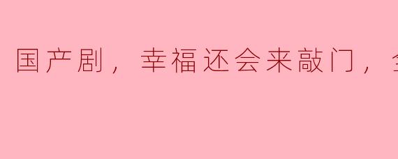 国产剧《幸福还会来敲门》全44集讲述了什么故事？