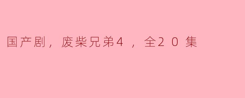 国产剧《废柴兄弟4》的剧情和看点是什么？全剧共多少集？