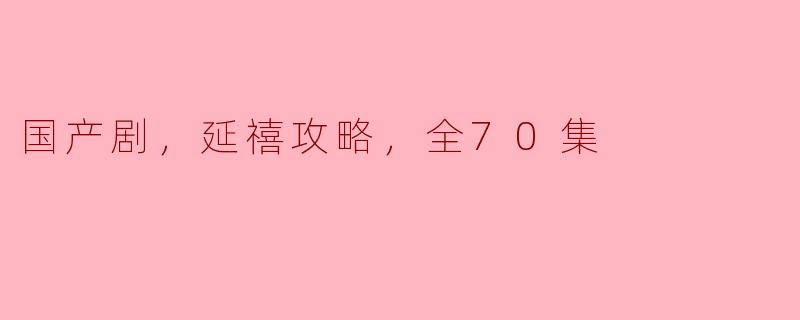 国产剧，延禧攻略，全70集
