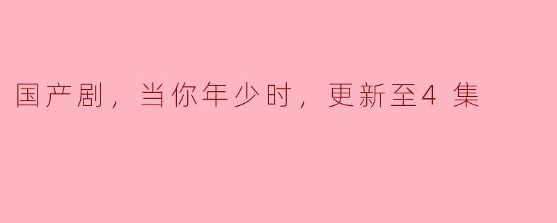 你觉得国产剧《当你年少时》前四集怎么样？
