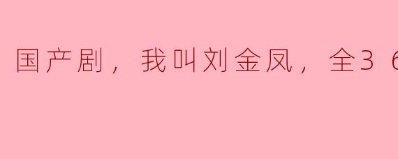 国产剧《我叫刘金凤》讲述了怎样的故事？