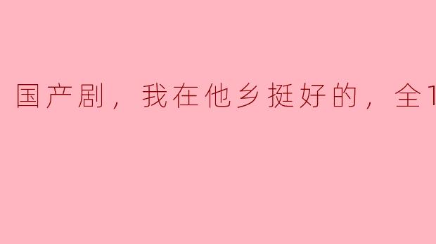 国产剧，我在他乡挺好的，全12集
