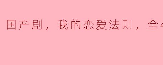 国产剧，我的恋爱法则，全46集