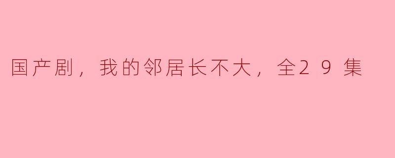 解读国产剧《我的邻居长不大》：一段青春的成长故事