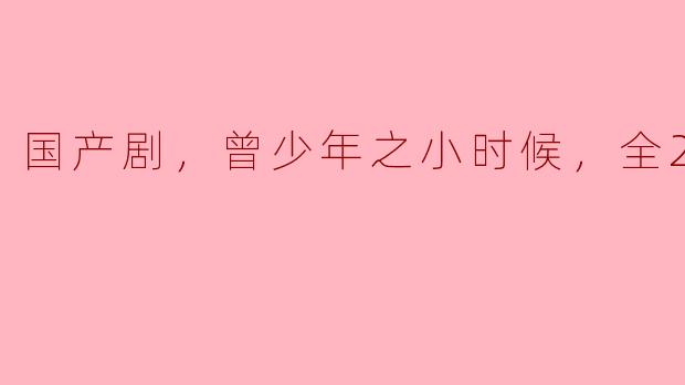 重温旧时光：《曾少年》带你回到青春岁月