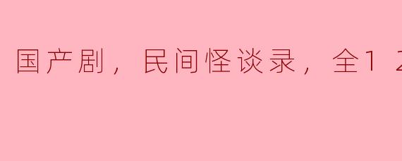 国产剧，民间怪谈录，全12集