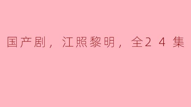 国产剧，江照黎明，全24集