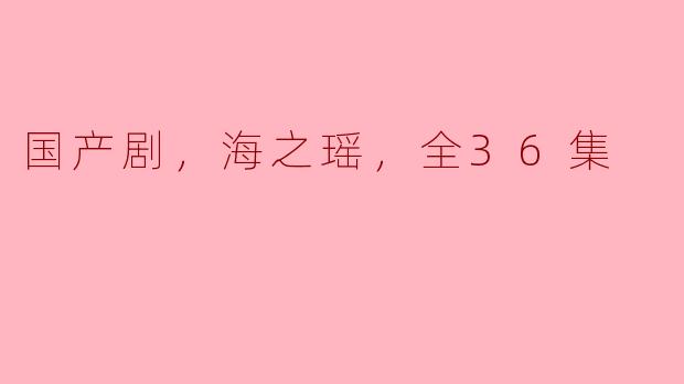 ### 探索海之瑶：国产剧中的情感与成长
