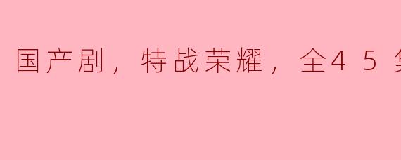 国产剧《特战荣耀》有多少集？  