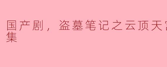 ### 探秘云顶天宫——国产剧《盗墓笔记》全新篇章