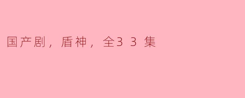 国产剧，盾神，全33集