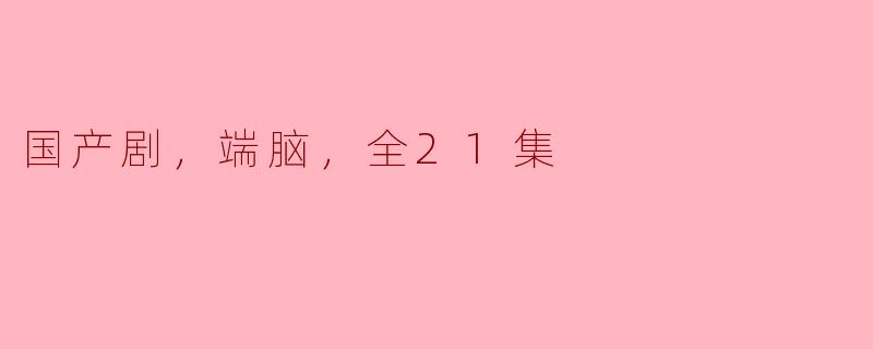 国产剧，端脑，全21集