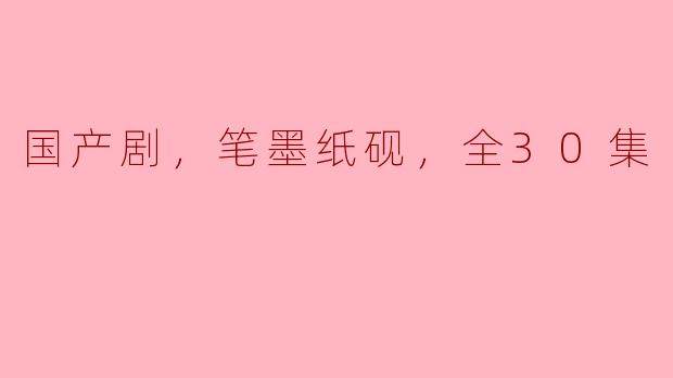 ### 笔墨纸砚间的岁月：全30集国产剧的魅力探寻