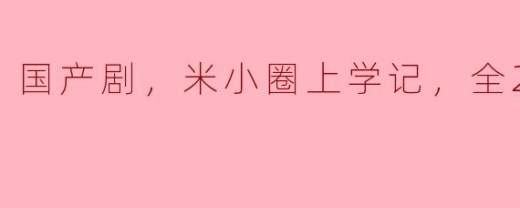 国产剧《米小圈上学记》一共有多少集，讲述了什么内容？****