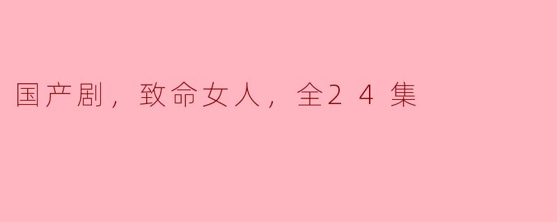 国产剧，致命女人，全24集