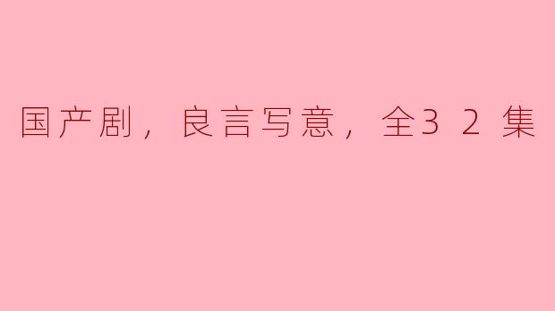 国产剧《良言写意》讲述了怎样的故事，为什么值得推荐观看？