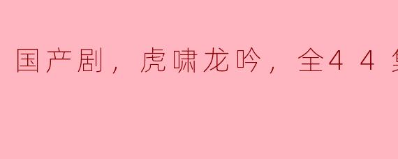 国产剧《虎啸龙吟》讲述了怎样的故事？