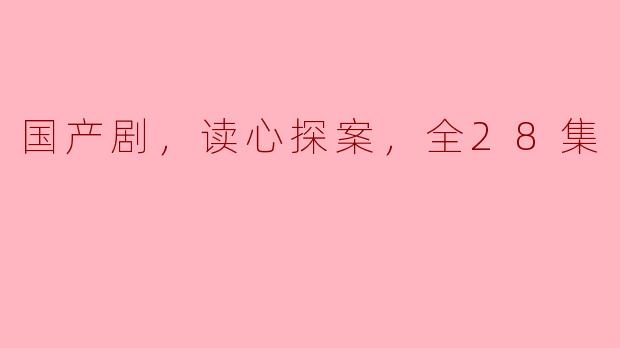 国产剧，读心探案，全28集