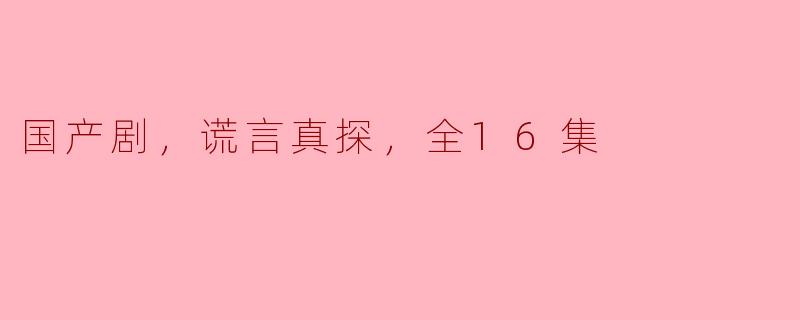 国产剧，谎言真探，全16集
