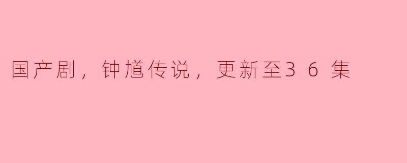 国产剧《钟馗传说》更新到36集了，有哪些精彩的情节值得关注？****