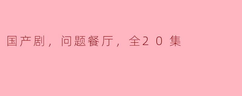 ### 探讨国产剧《问题餐厅》的魅力与启示