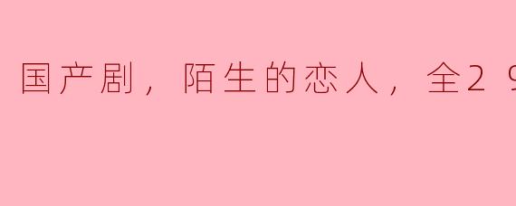 ### 探寻《陌生的恋人》：国产剧中的爱与迷惘