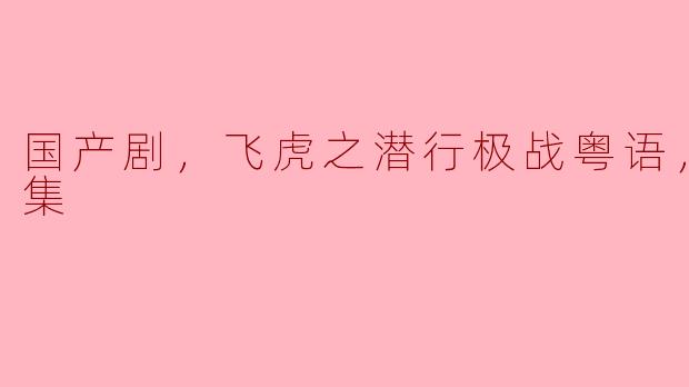 国产剧，飞虎之潜行极战粤语，全30集
