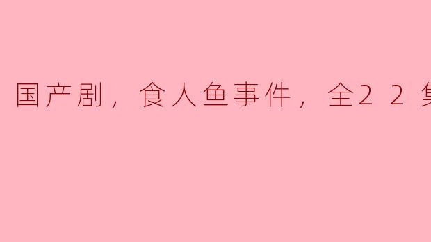 国产剧《食人鱼事件》的剧情大致是什么？**