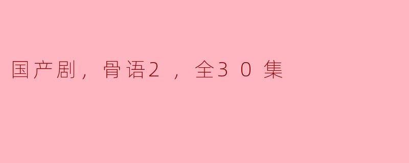 国产剧《骨语2》的剧情主要围绕哪些方面展开，全集一共有多少集？