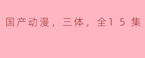 《国产动漫“三体”：探索未知宇宙的壮丽旅程》