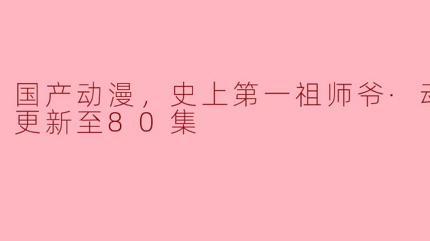国产动漫史上第一祖师爷“动态漫”的精彩之处是什么？ 