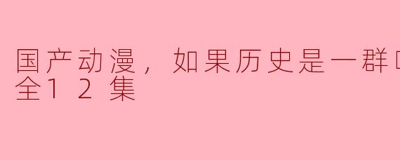 国产动漫的崭新篇章：《如果历史是一群喵》第九季全12集评析