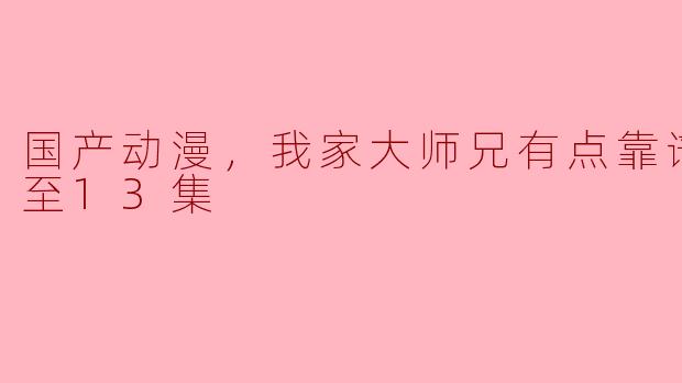 国产动漫，我家大师兄有点靠谱，更新至13集