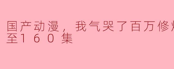 国产动漫，我气哭了百万修炼者，更新至160集