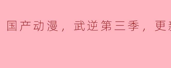 国产动漫《武逆》第三季什么时候更新到60集？