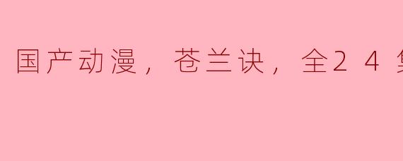 国产动漫，苍兰诀，全24集
