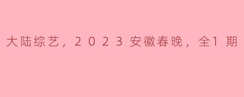 ### 2023安徽春晚：综艺盛宴中的闪耀时刻