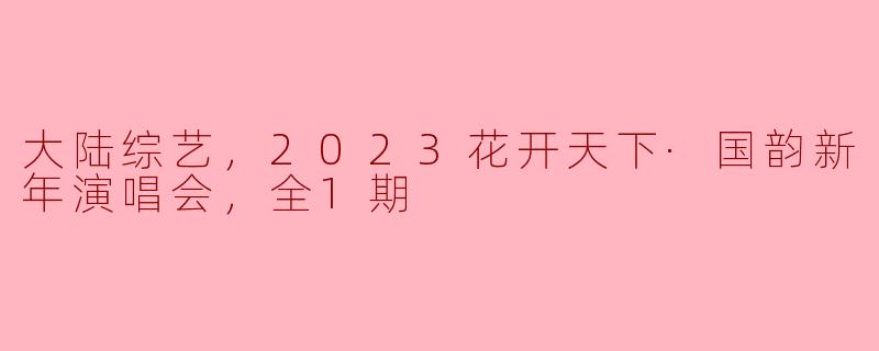 2023花开天下·国韵新年演唱会回顾：传统与现代的完美交融