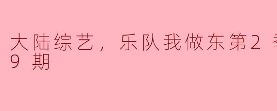 大陆综艺《乐队我做东》第2季更新至9期：乐队文化的再度升温