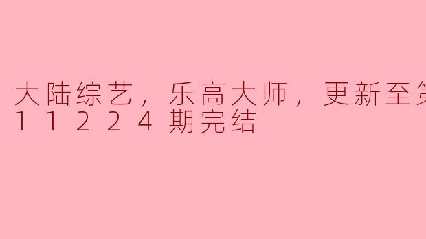 综艺新风潮——《大陆综艺：乐高大师》20211224期完结回顾