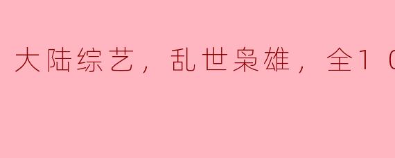 大陆综艺《乱世枭雄》有哪些精彩看点和主题？****